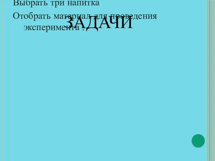 ЗАДАЧИ Выбрать три напитка Отобрать материал для проведения эксперимента .