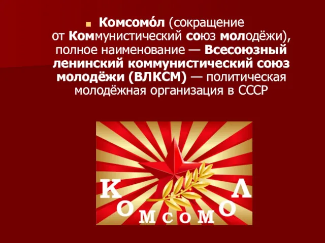 Комсомо́л (сокращение от Коммунистический союз молодёжи), полное наименование — Всесоюзный ленинский коммунистический союз