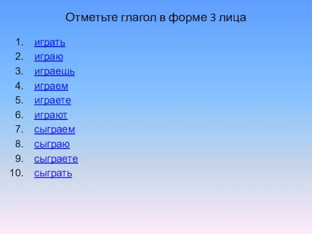 Отметьте глагол в форме 3 лица играть играю играешь играем играете играют сыграем сыграю сыграете сыграть