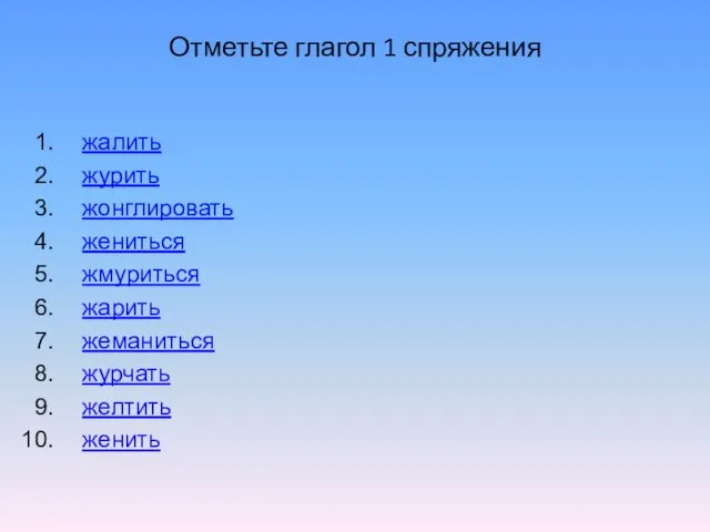 Отметьте глагол 1 спряжения жалить журить жонглировать жениться жмуриться жарить жеманиться журчать желтить женить