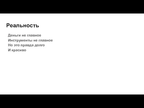 Реальность Деньги не главное Инструменты не главное Но это правда долго И красиво