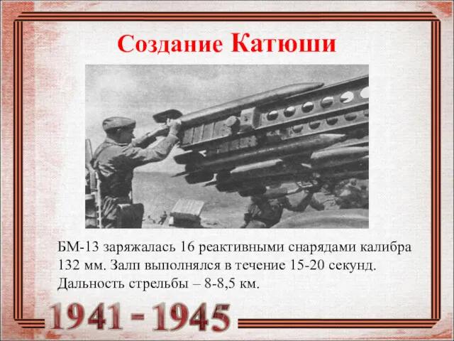 Создание Катюши БМ-13 заряжалась 16 реактивными снарядами калибра 132 мм. Залп выполнялся в