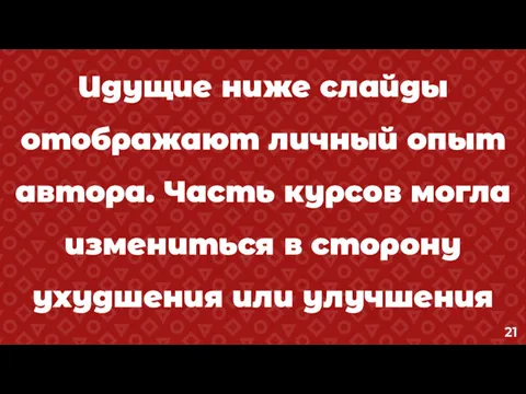 Идущие ниже слайды отображают личный опыт автора. Часть курсов могла измениться в сторону ухудшения или улучшения