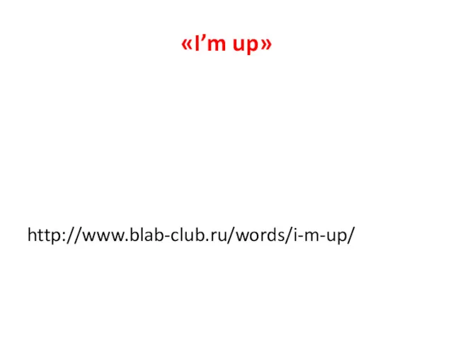 «I’m up» http://www.blab-club.ru/words/i-m-up/