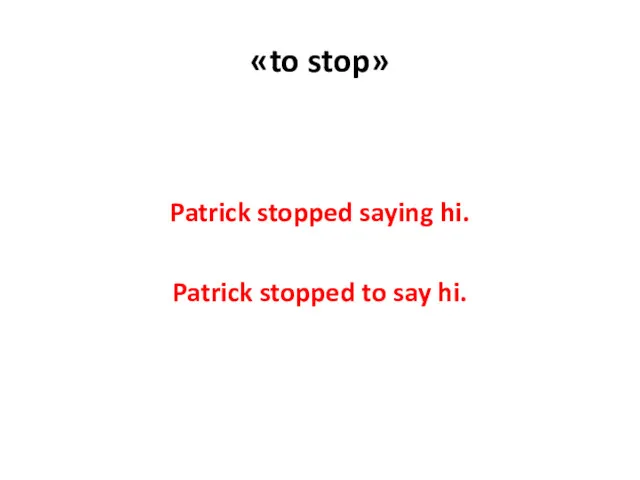 «to stop» Patrick stopped saying hi. Patrick stopped to say hi.