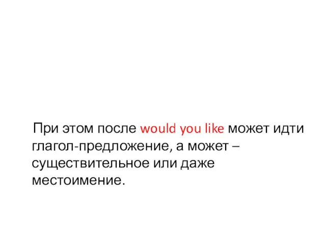 При этом после would you like может идти глагол-предложение, а может – существительное или даже местоимение.