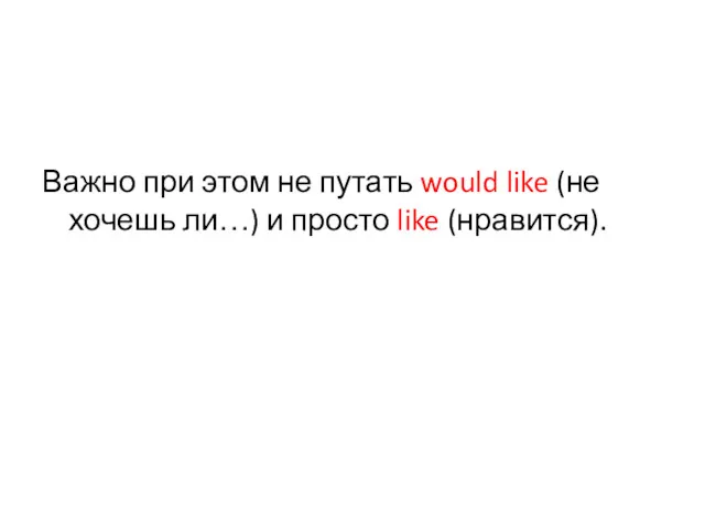 Важно при этом не путать would like (не хочешь ли…) и просто like (нравится).