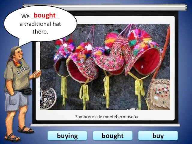 buying bought buy We _________ a traditional hat there. bought Sombreros de montehermoseña