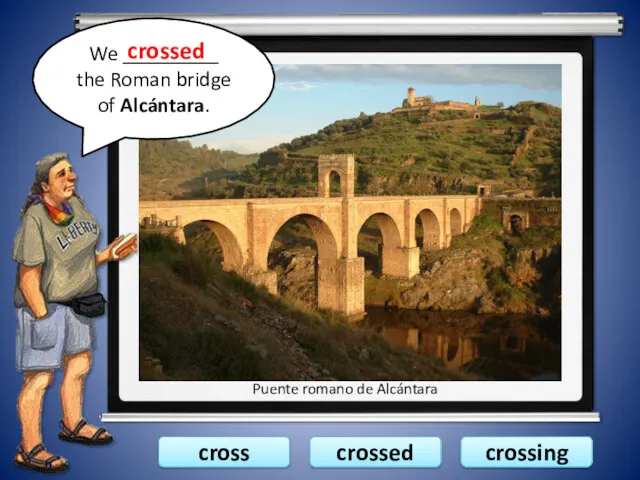 cross crossed crossing We _________ the Roman bridge of Alcántara. crossed Puente romano de Alcántara