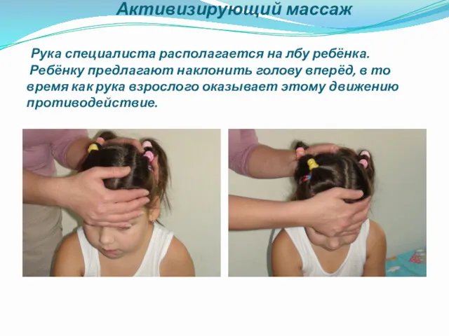 Активизирующий массаж Рука специалиста располагается на лбу ребёнка. Ребёнку предлагают наклонить голову вперёд,