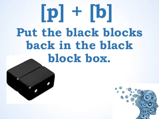 [p] + [b] Put the black blocks back in the black block box.