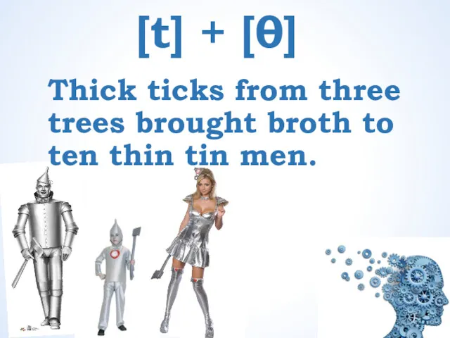 [t] + [θ] Thick ticks from three trees brought broth to ten thin tin men.