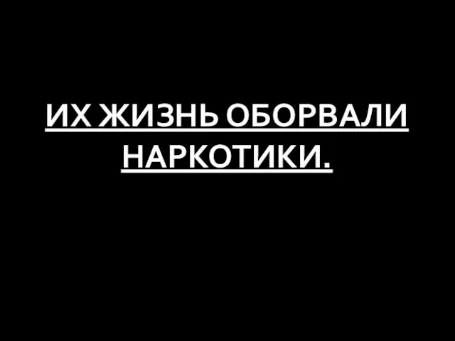 ИХ ЖИЗНЬ ОБОРВАЛИ НАРКОТИКИ.