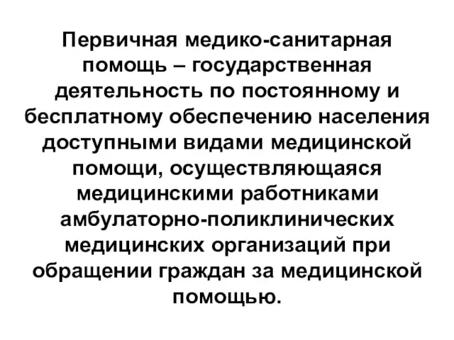 Первичная медико-санитарная помощь – государственная деятельность по постоянному и бесплатному обеспечению населения доступными