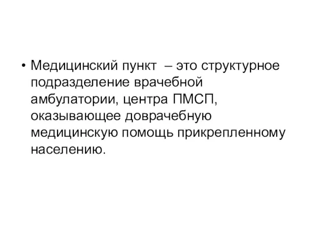 Медицинский пункт – это структурное подразделение врачебной амбулатории, центра ПМСП, оказывающее доврачебную медицинскую помощь прикрепленному населению.