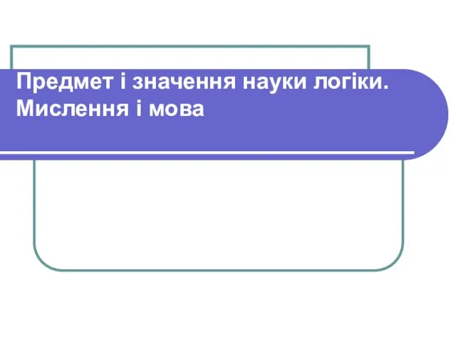 Предмет і значення науки логіки. Мислення і мова