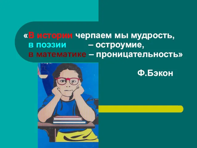 «В истории черпаем мы мудрость, в поэзии – остроумие, в математике – проницательность» Ф.Бэкон