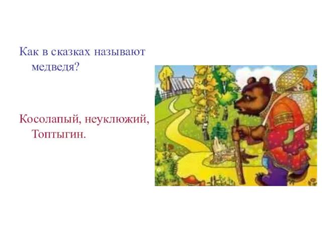 Как в сказках называют медведя? Косолапый, неуклюжий, Топтыгин.