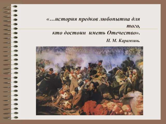«…история предков любопытна для того, кто достоин иметь Отечество». Н. М. Карамзин.