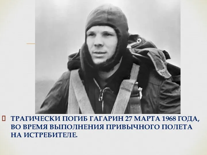 ТРАГИЧЕСКИ ПОГИБ ГАГАРИН 27 МАРТА 1968 ГОДА, ВО ВРЕМЯ ВЫПОЛНЕНИЯ ПРИВЫЧНОГО ПОЛЕТА НА ИСТРЕБИТЕЛЕ.