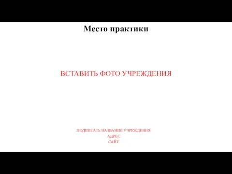 Место практики ВСТАВИТЬ ФОТО УЧРЕЖДЕНИЯ ПОДПИСАТЬ НАЗВАНИЕ УЧРЕЖДЕНИЯ АДРЕС САЙТ