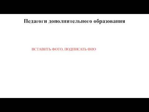 Педагоги дополнительного образования ВСТАВИТЬ ФОТО, ПОДПИСАТЬ ФИО