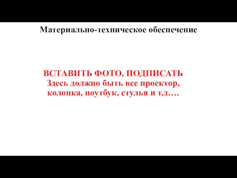 Материально-техническое обеспечение ВСТАВИТЬ ФОТО, ПОДПИСАТЬ Здесь должно быть все проектор, колонка, ноутбук, стулья и т.д….