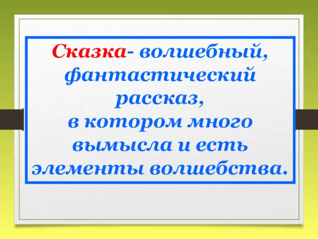 Сказка- волшебный, фантастический рассказ, в котором много вымысла и есть элементы волшебства.