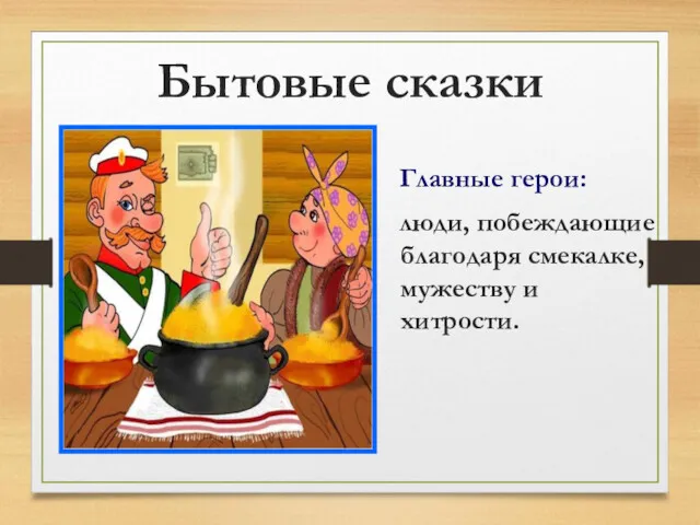 Бытовые сказки Главные герои: люди, побеждающие благодаря смекалке, мужеству и хитрости.