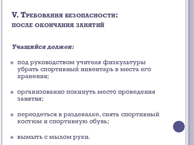 V. Требования безопасности: после окончания занятий Учащийся должен: под руководством учителя физкультуры убрать