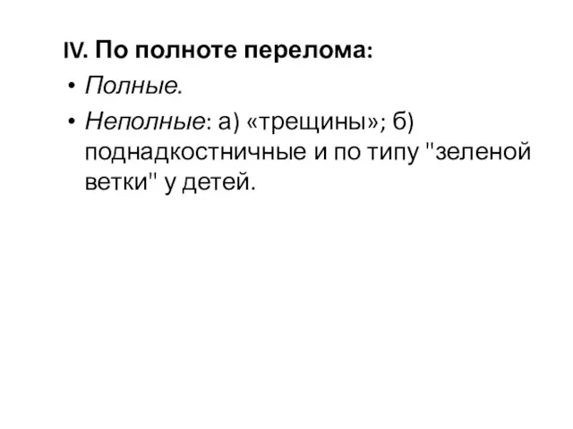 IV. По полноте перелома: Полные. Неполные: а) «трещины»; б) поднадкостничные