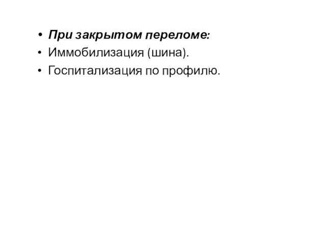 При закрытом переломе: Иммобилизация (шина). Госпитализация по профилю.