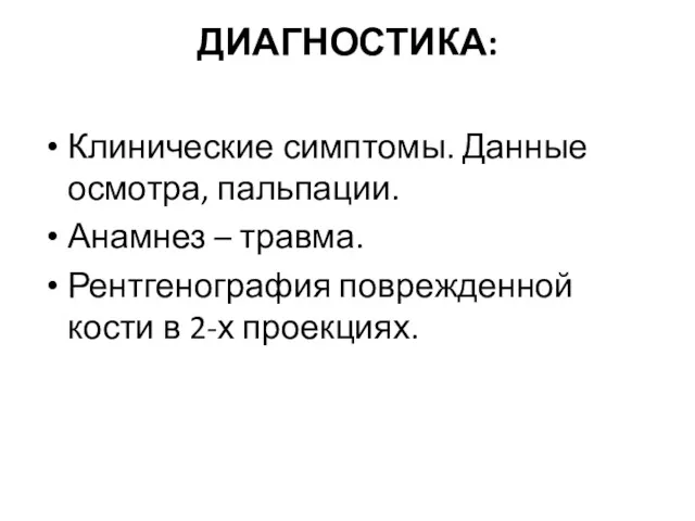 ДИАГНОСТИКА: Клинические симптомы. Данные осмотра, пальпации. Анамнез – травма. Рентгенография поврежденной кости в 2-х проекциях.