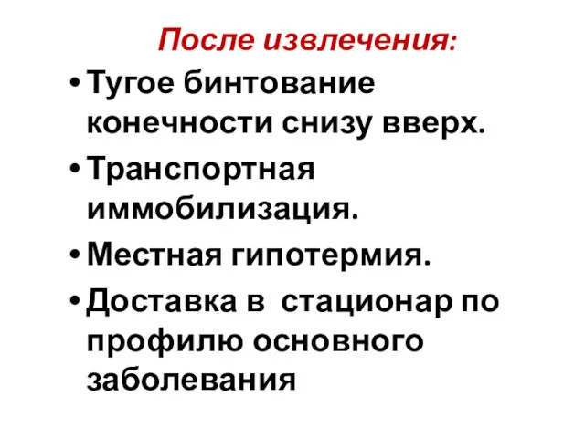 После извлечения: Тугое бинтование конечности снизу вверх. Транспортная иммобилизация. Местная