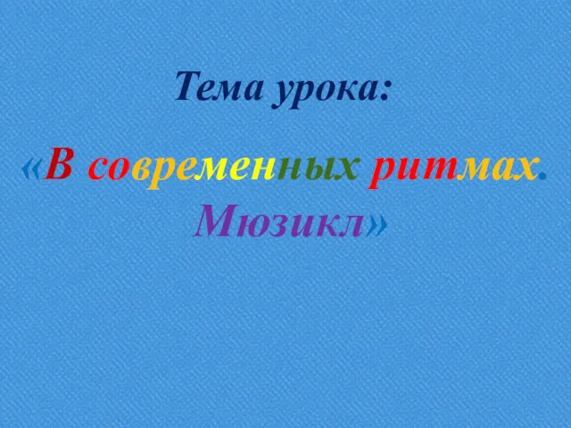 «В современных ритмах. Мюзикл» Тема урока: