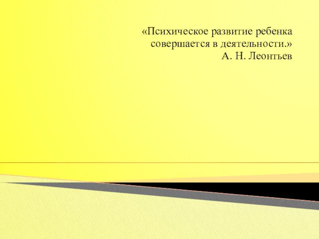 «Психическое развитие ребенка совершается в деятельности.» А. Н. Леонтьев