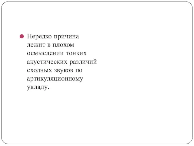 Нередко причина лежит в плохом осмыслении тонких акустических различий сходных звуков по артикуляционному укладу.