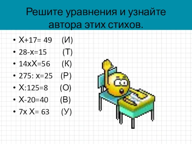 Решите уравнения и узнайте автора этих стихов. Х+17= 49 (И)