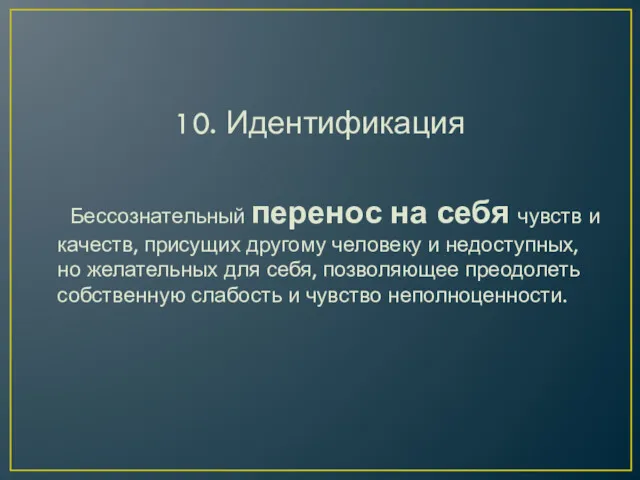 10. Идентификация Бессознательный перенос на себя чувств и качеств, присущих