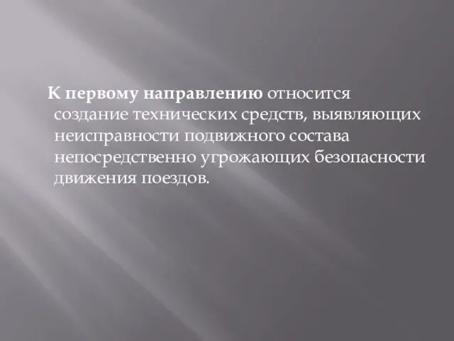 К первому направлению относится создание технических средств, выявляющих неисправности подвижного состава непосредственно угрожающих безопасности движения поездов.