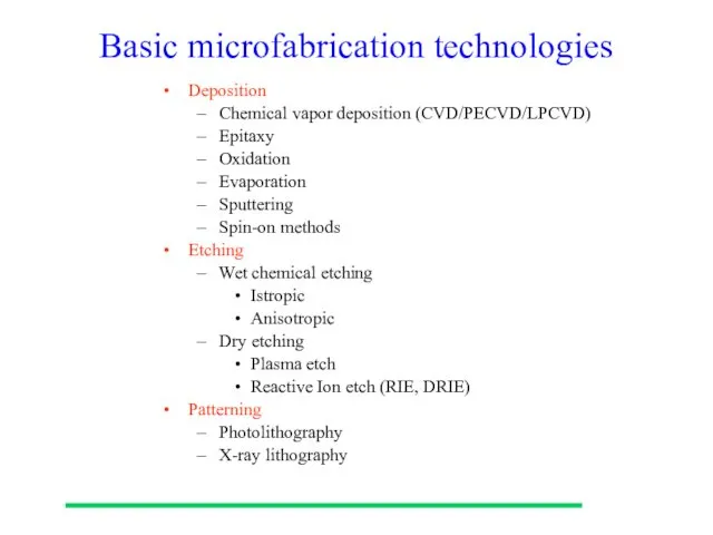 Basic microfabrication technologies Deposition Chemical vapor deposition (CVD/PECVD/LPCVD) Epitaxy Oxidation Evaporation Sputtering Spin-on