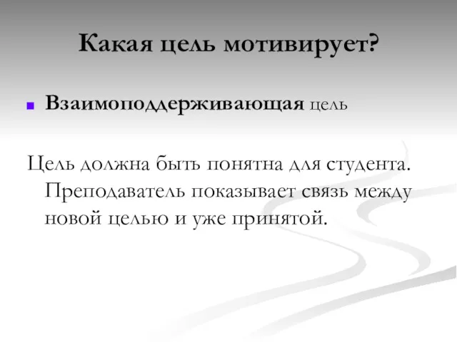 Какая цель мотивирует? Взаимоподдерживающая цель Цель должна быть понятна для студента. Преподаватель показывает