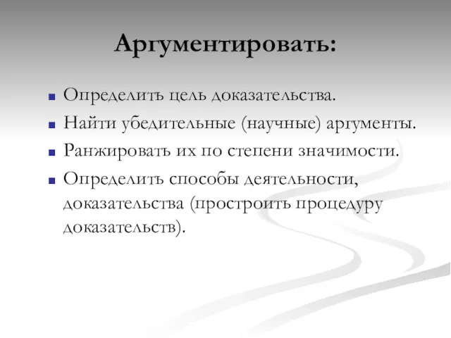 Аргументировать: Определить цель доказательства. Найти убедительные (научные) аргументы. Ранжировать их по степени значимости.