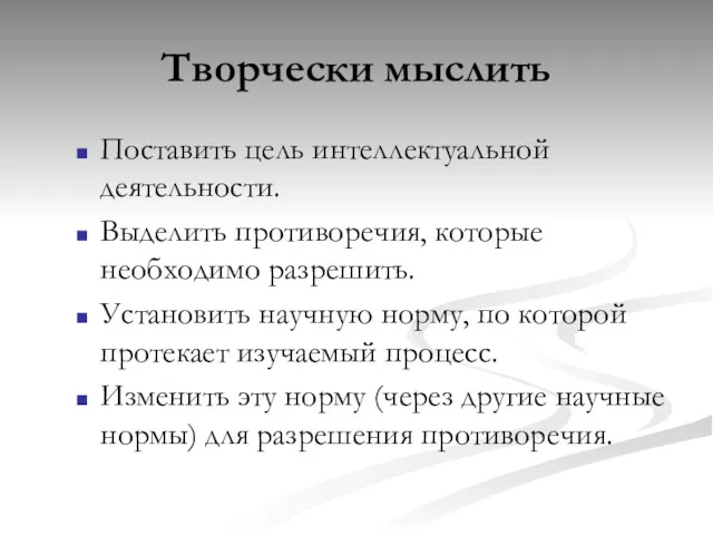 Творчески мыслить Поставить цель интеллектуальной деятельности. Выделить противоречия, которые необходимо разрешить. Установить научную