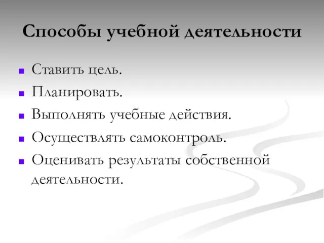 Способы учебной деятельности Ставить цель. Планировать. Выполнять учебные действия. Осуществлять самоконтроль. Оценивать результаты собственной деятельности.