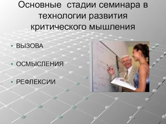 Основные стадии семинара в технологии развития критического мышления ВЫЗОВА ОСМЫСЛЕНИЯ РЕФЛЕКСИИ