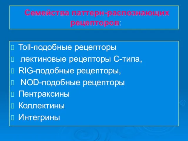 Семейства паттерн-распознающих рецепторов: Toll-подобные рецепторы лектиновые рецепторы С-типа, RIG-подобные рецепторы, NOD-подобные рецепторы Пентраксины Коллектины Интегрины