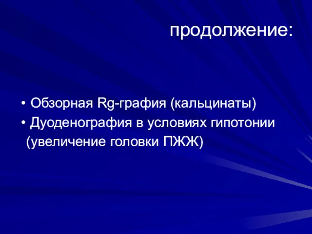 продолжение: Обзорная Rg-графия (кальцинаты) Дуоденография в условиях гипотонии (увеличение головки ПЖЖ)