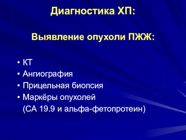 Диагностика ХП: Выявление опухоли ПЖЖ: КТ Ангиография Прицельная биопсия Маркёры опухолей (СА 19.9 и альфа-фетопротеин)