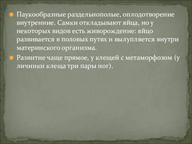 Паукообразные раздельнополые, оплодотворение внутренние. Самки откладывают яйца, но у некоторых